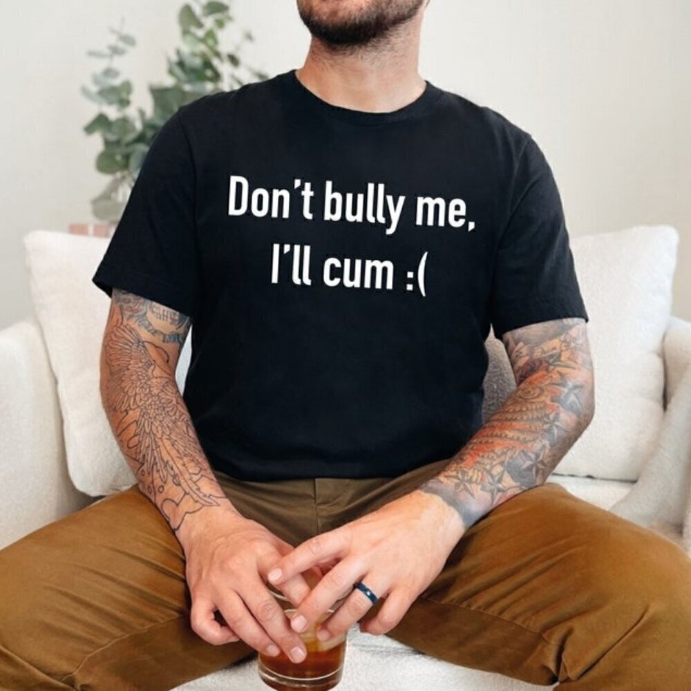 Dont Bully Me Ill Cvm Funny Meme Saying Graphic Humor Gift Style Unisex T-Shirt